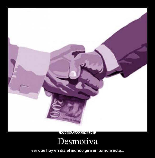 Desmotiva - ver que hoy en dia el mundo gira en torno a esto...