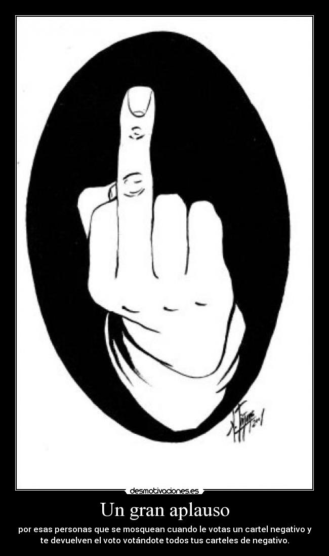 Un gran aplauso - por esas personas que se mosquean cuando le votas un cartel negativo y
te devuelven el voto votándote todos tus carteles de negativo.