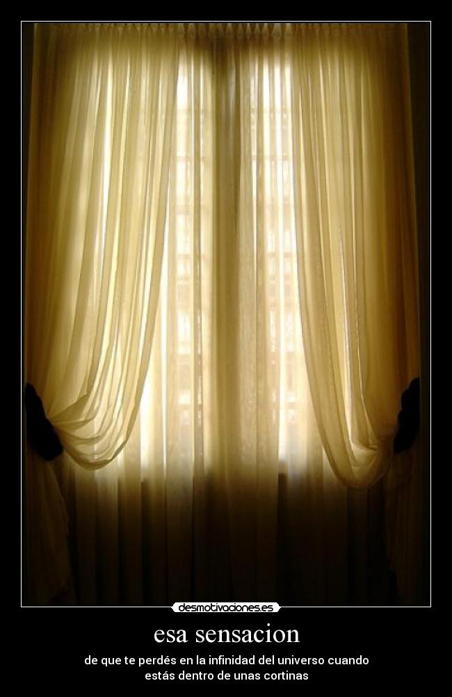 esa sensacion - de que te perdés en la infinidad del universo cuando
estás dentro de unas cortinas