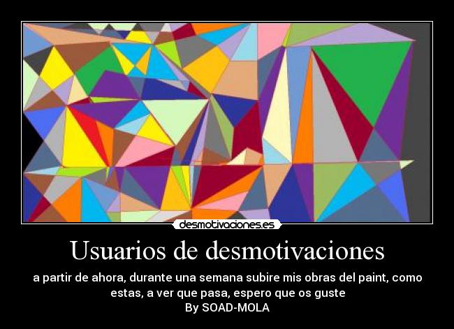 Usuarios de desmotivaciones - a partir de ahora, durante una semana subire mis obras del paint, como
estas, a ver que pasa, espero que os guste
By SOAD-MOLA