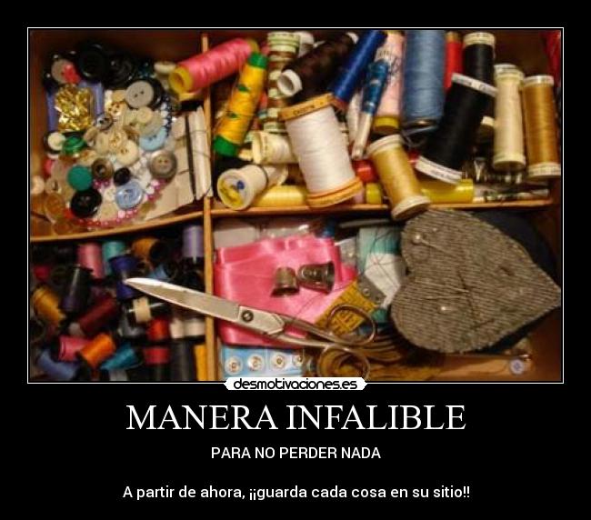 MANERA INFALIBLE - PARA NO PERDER NADA

A partir de ahora, ¡¡guarda cada cosa en su sitio!!