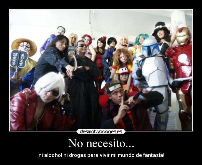 No necesito... - ni alcohol ni drogas para vivir mi mundo de fantasía!