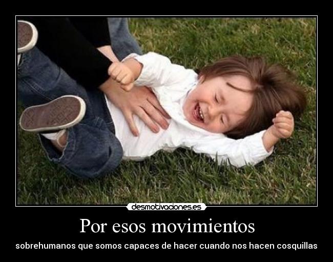Por esos movimientos - sobrehumanos que somos capaces de hacer cuando nos hacen cosquillas.