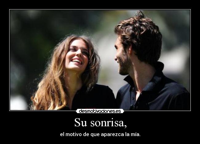 Su sonrisa, - el motivo de que aparezca la mía.