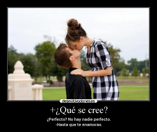 +¿Qué se cree? - ¿Perfecto? No hay nadie perfecto.
-Hasta que te enamoras.