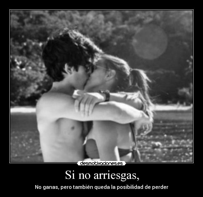 Si no arriesgas, - No ganas, pero también queda la posibilidad de perder