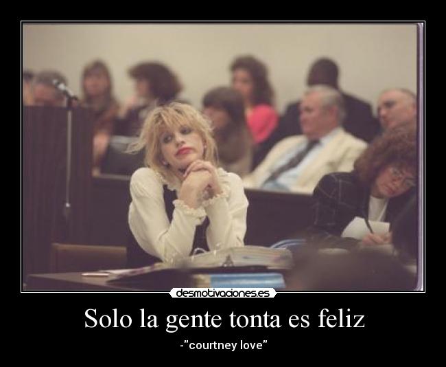 Solo la gente tonta es feliz - -courtney love
