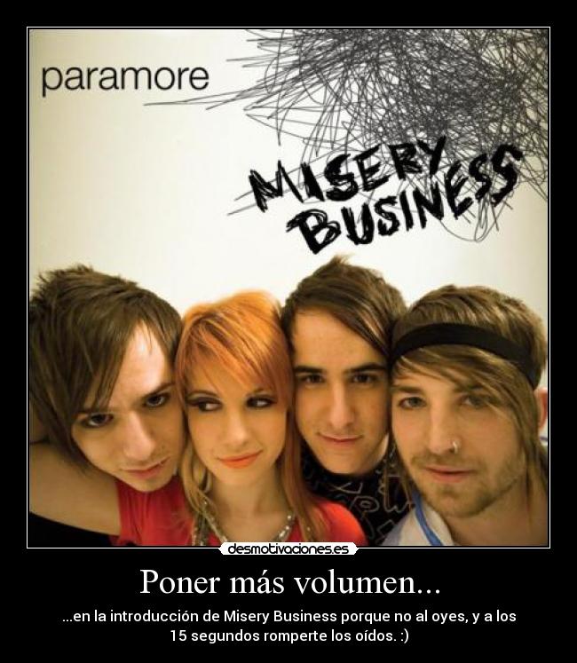 Poner más volumen... - ...en la introducción de Misery Business porque no al oyes, y a los
15 segundos romperte los oídos. :)