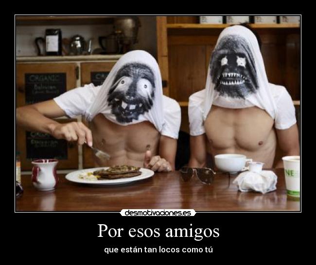 Por esos amigos - que están tan locos como tú