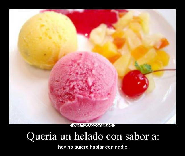 Queria un helado con sabor a: - hoy no quiero hablar con nadie.