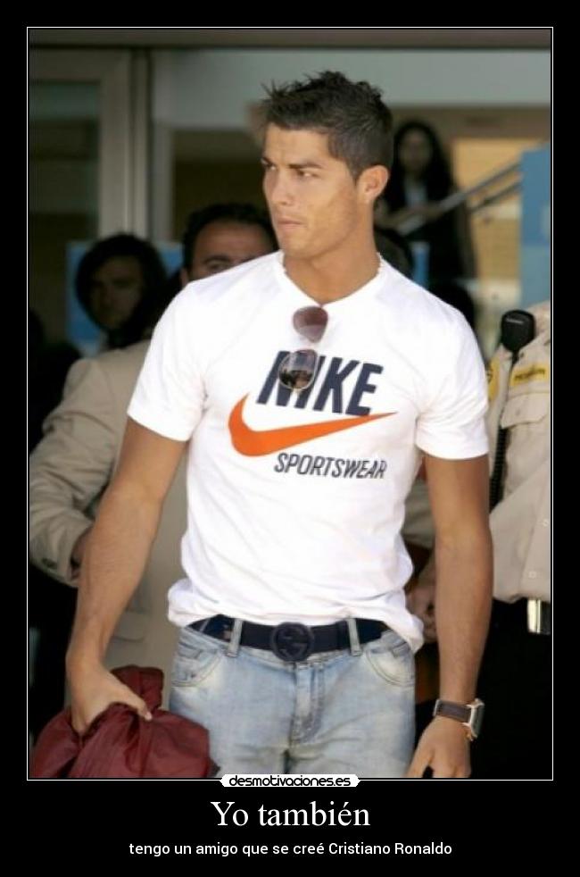 Yo también - tengo un amigo que se creé Cristiano Ronaldo