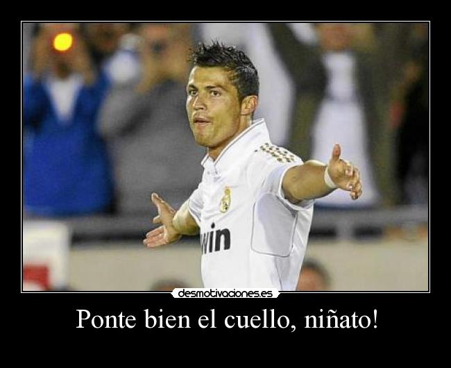 Ponte bien el cuello, niñato! -