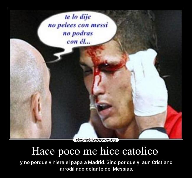 Hace poco me hice catolico - y no porque viniera el papa a Madrid. Sino por que vi aun Cristiano
arrodillado delante del Messias.