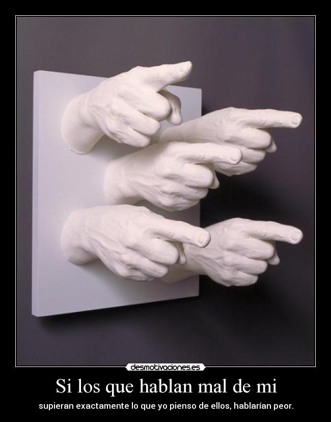 Si los que hablan mal de mi - supieran exactamente lo que yo pienso de ellos, hablarían peor.