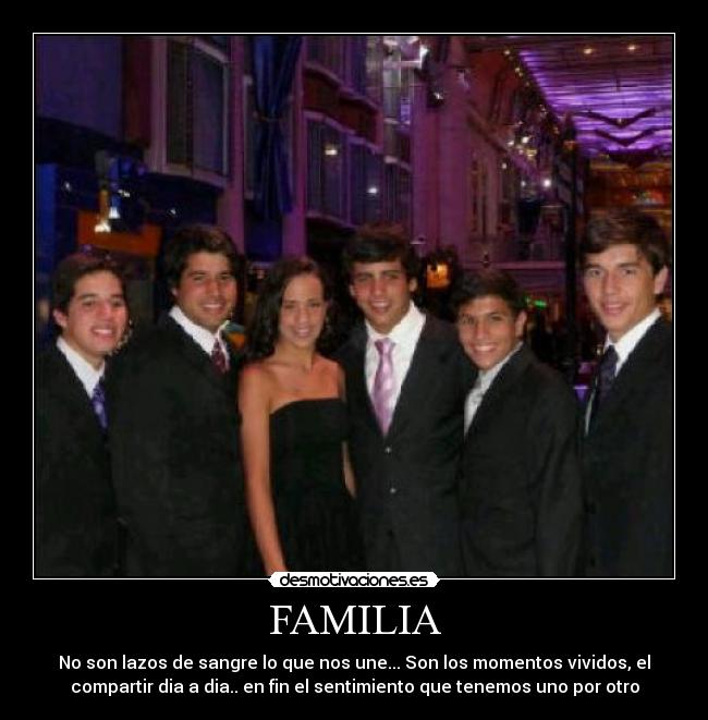 FAMILIA - No son lazos de sangre lo que nos une... Son los momentos vividos, el
compartir dia a dia.. en fin el sentimiento que tenemos uno por otro