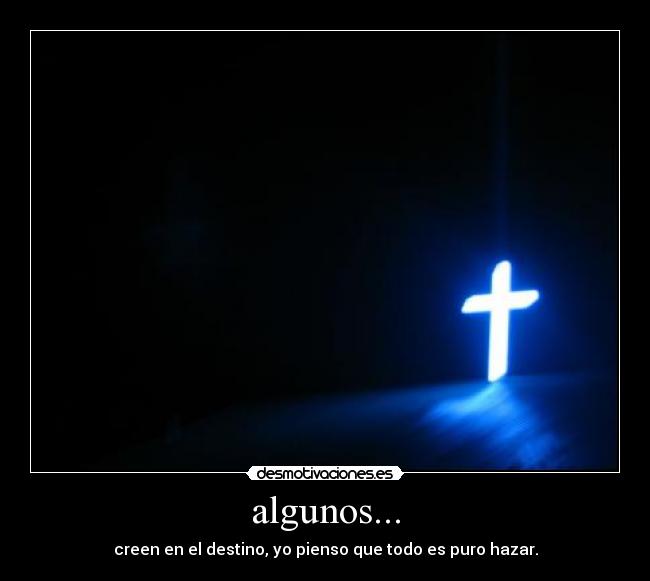 algunos... - creen en el destino, yo pienso que todo es puro hazar.