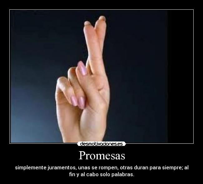Promesas - simplemente juramentos, unas se rompen, otras duran para siempre; al
fin y al cabo solo palabras.