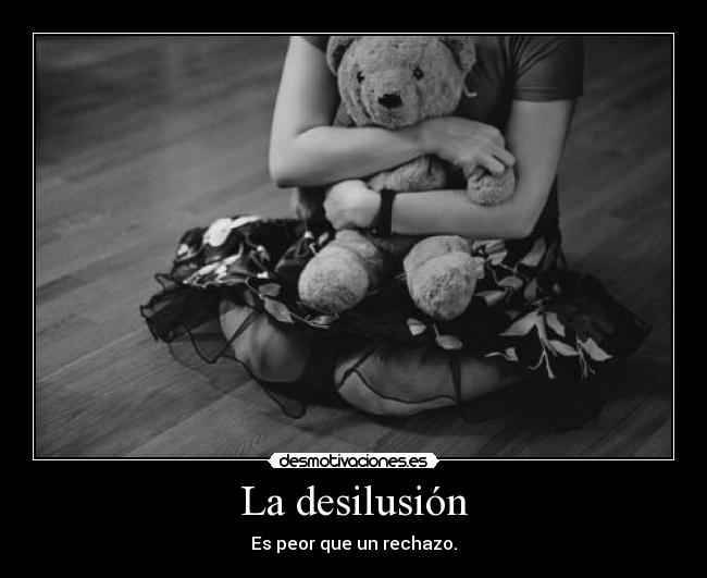 La desilusión - Es peor que un rechazo.