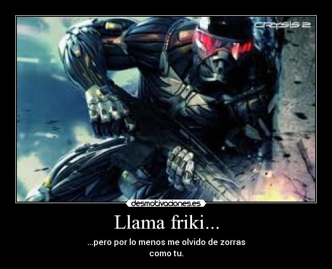 Llama friki... - ...pero por lo menos me olvido de zorras
como tu.