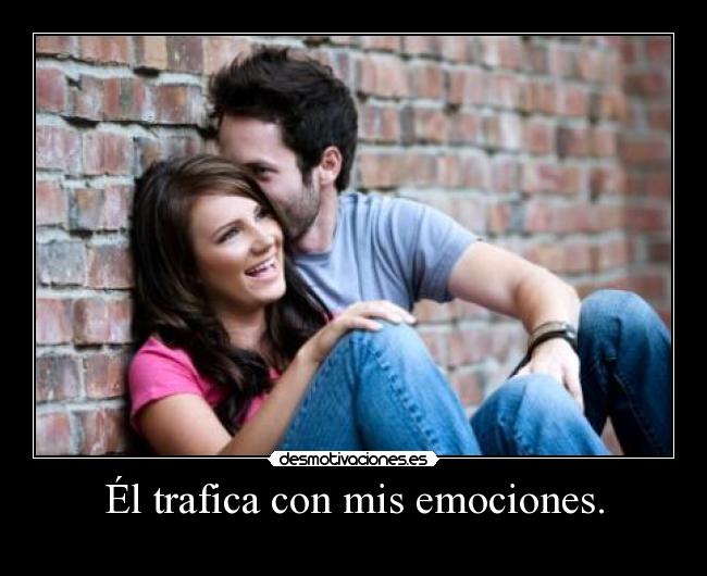 Él trafica con mis emociones. -