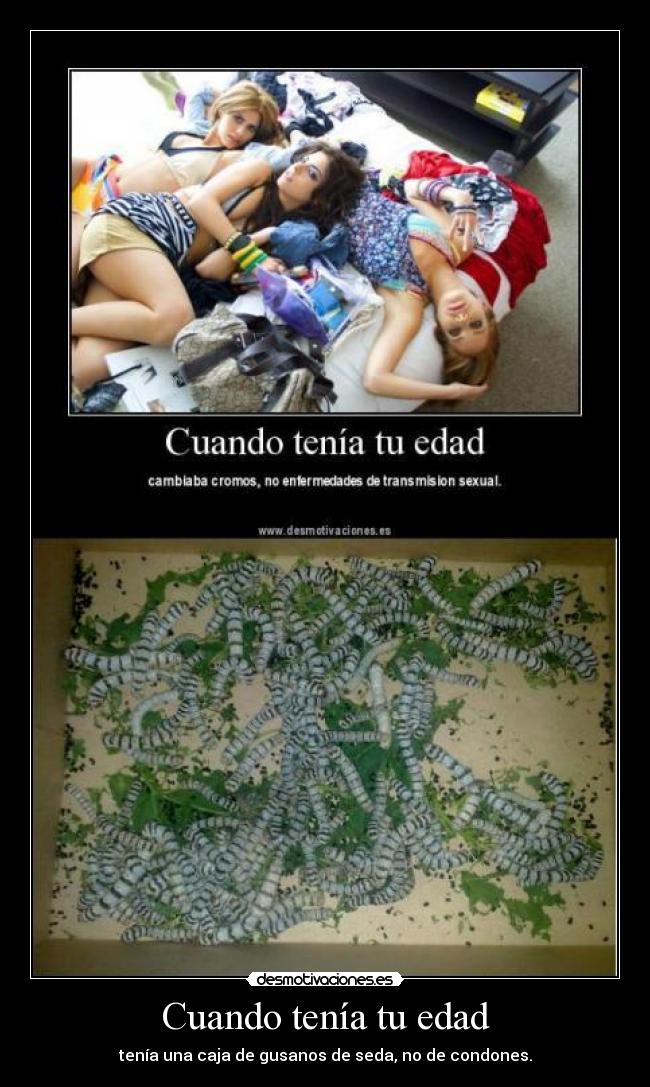 Cuando tenía tu edad - tenía una caja de gusanos de seda, no de condones.