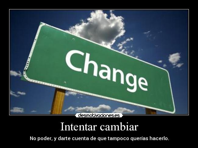 Intentar cambiar - No poder, y darte cuenta de que tampoco querías hacerlo.