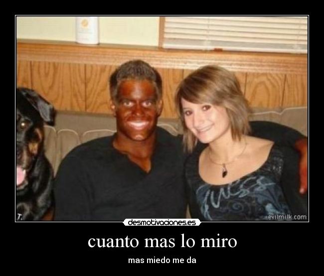 cuanto mas lo miro - mas miedo me da