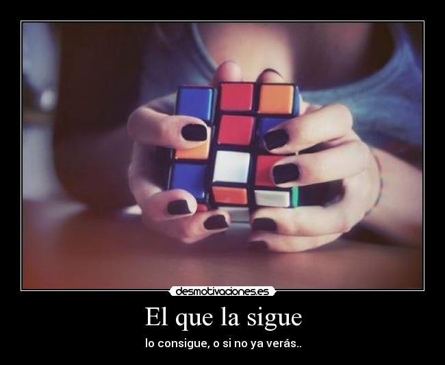 El que la sigue - lo consigue, o si no ya verás..