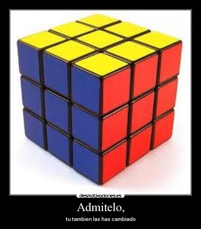 Admitelo, - tu tambien las has cambiado