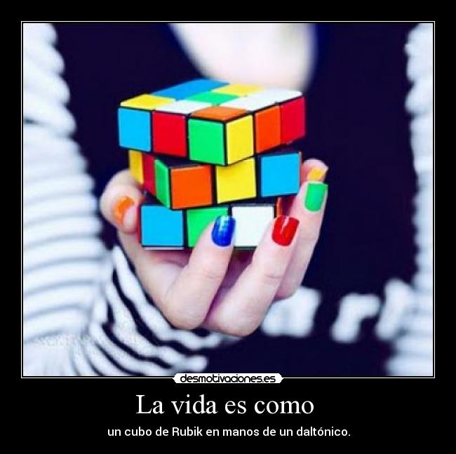 La vida es como - un cubo de Rubik en manos de un daltónico.