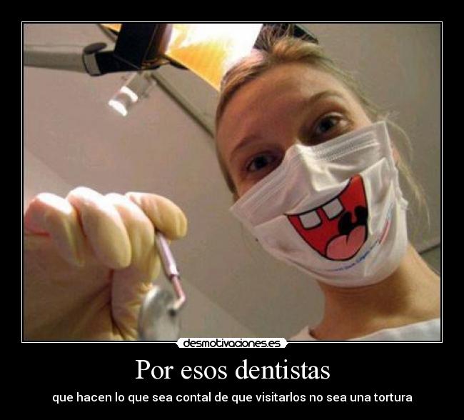 Por esos dentistas - que hacen lo que sea contal de que visitarlos no sea una tortura