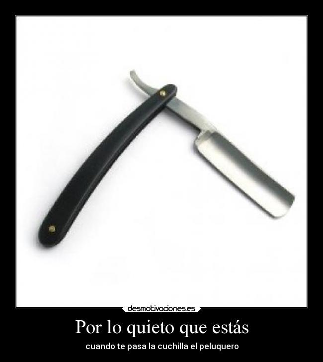 Por lo quieto que estás - cuando te pasa la cuchilla el peluquero