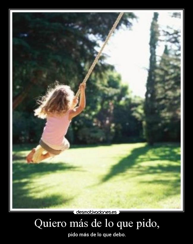Quiero más de lo que pido, -