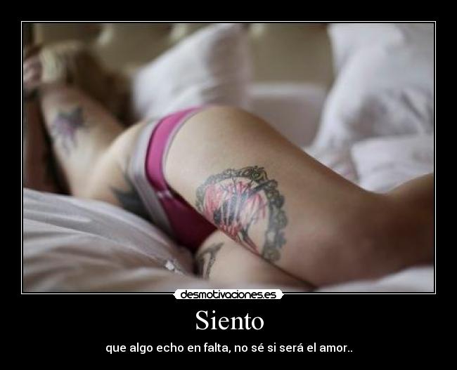 Siento - que algo echo en falta, no sé si será el amor..