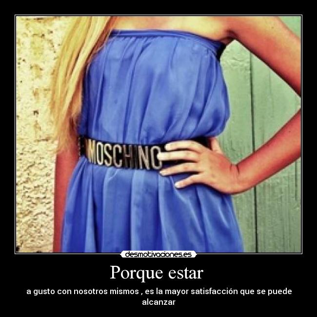 Porque estar  - a gusto con nosotros mismos , es la mayor satisfacción que se puede alcanzar
