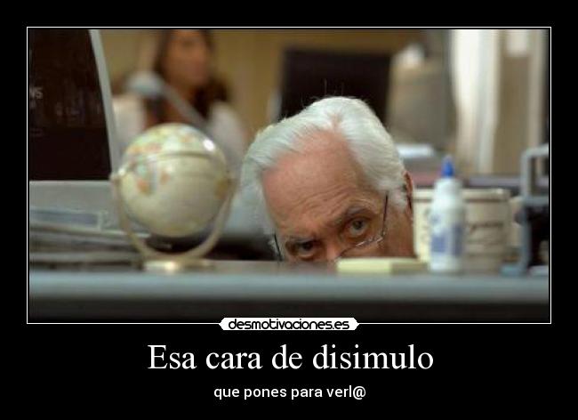 Esa cara de disimulo - que pones para verl@