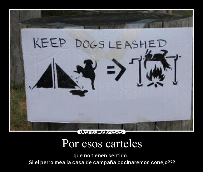 Por esos carteles - que no tienen sentido...
Si el perro mea la casa de campaña cocinaremos conejo???