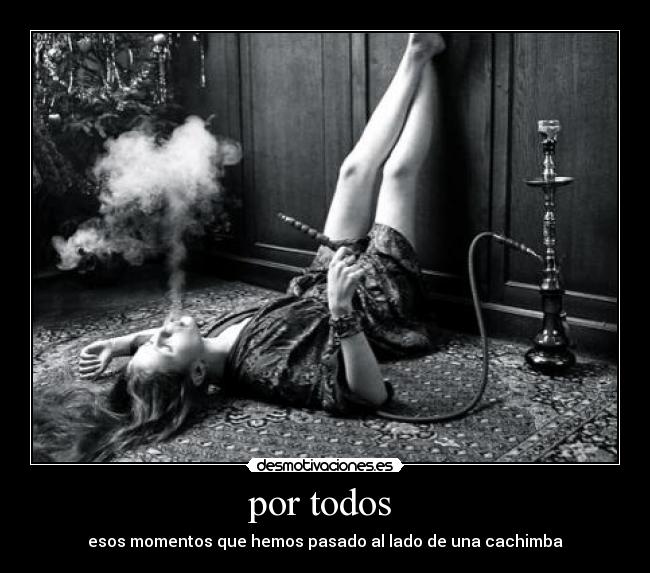por todos - esos momentos que hemos pasado al lado de una cachimba