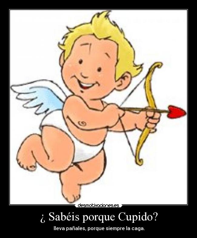 ¿ Sabéis porque Cupido? -