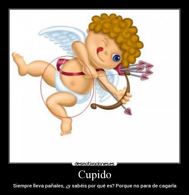 Cupido - Siempre lleva pañales, ¿y sabéis por qué es? Porque no para de cagarla