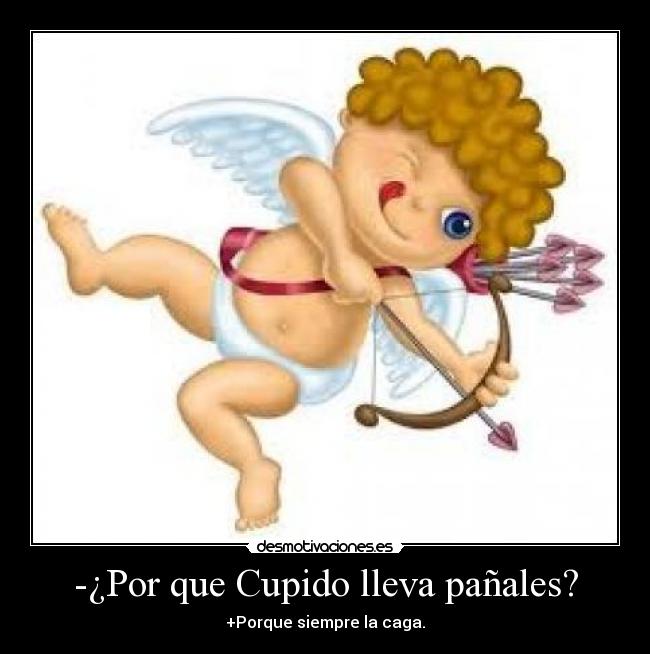 -¿Por que Cupido lleva pañales? - +Porque siempre la caga.