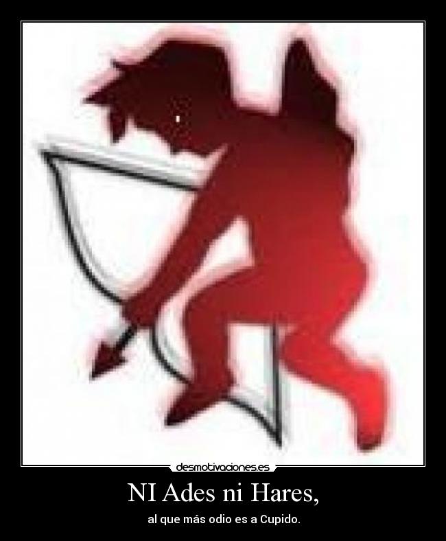 NI Ades ni Hares, - al que más odio es a Cupido.
