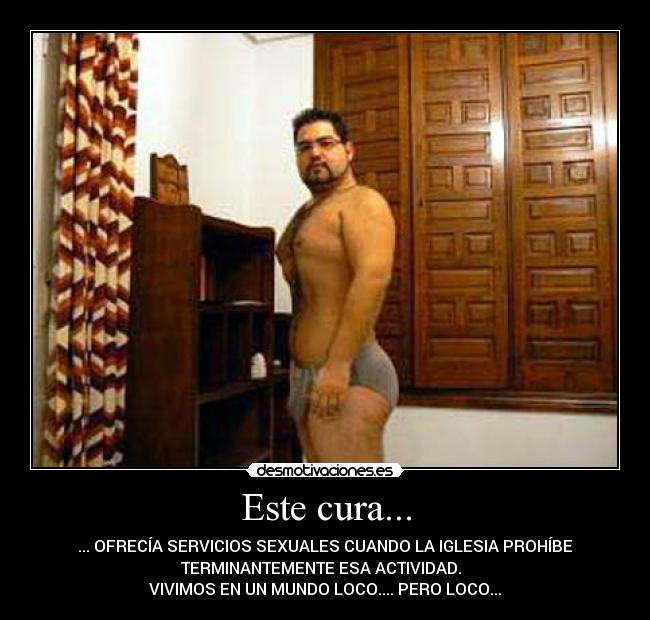 Este cura... - ... OFRECÍA SERVICIOS SEXUALES CUANDO LA IGLESIA PROHÍBE
TERMINANTEMENTE ESA ACTIVIDAD.
VIVIMOS EN UN MUNDO LOCO.... PERO LOCO...