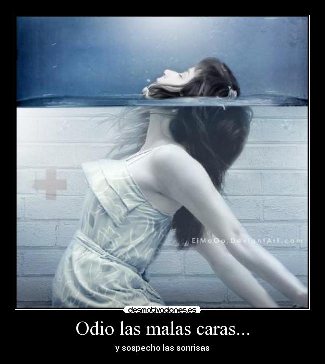Odio las malas caras... - y sospecho las sonrisas