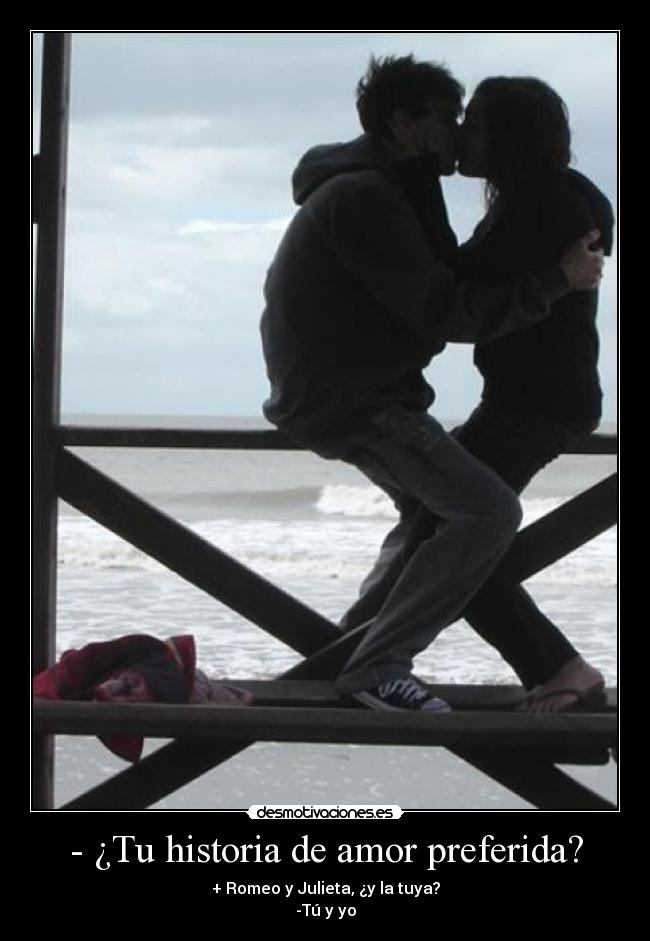 - ¿Tu historia de amor preferida? - + Romeo y Julieta, ¿y la tuya?
-Tú y yo
