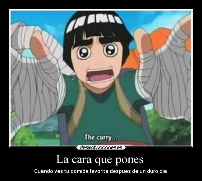 La cara que pones  - Cuando ves tu comida favorita despues de un duro dia 