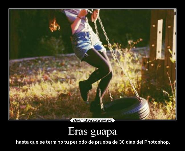 Eras guapa - hasta que se termino tu periodo de prueba de 30 dias del Photoshop.