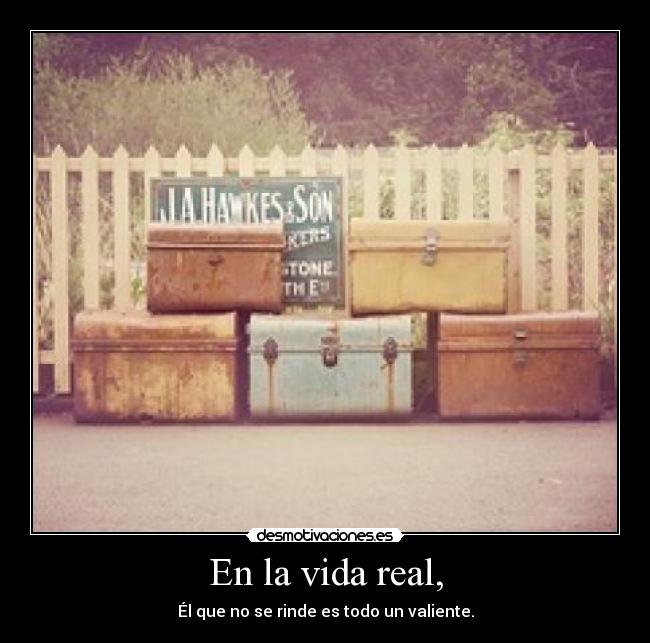 En la vida real, - Él que no se rinde es todo un valiente.