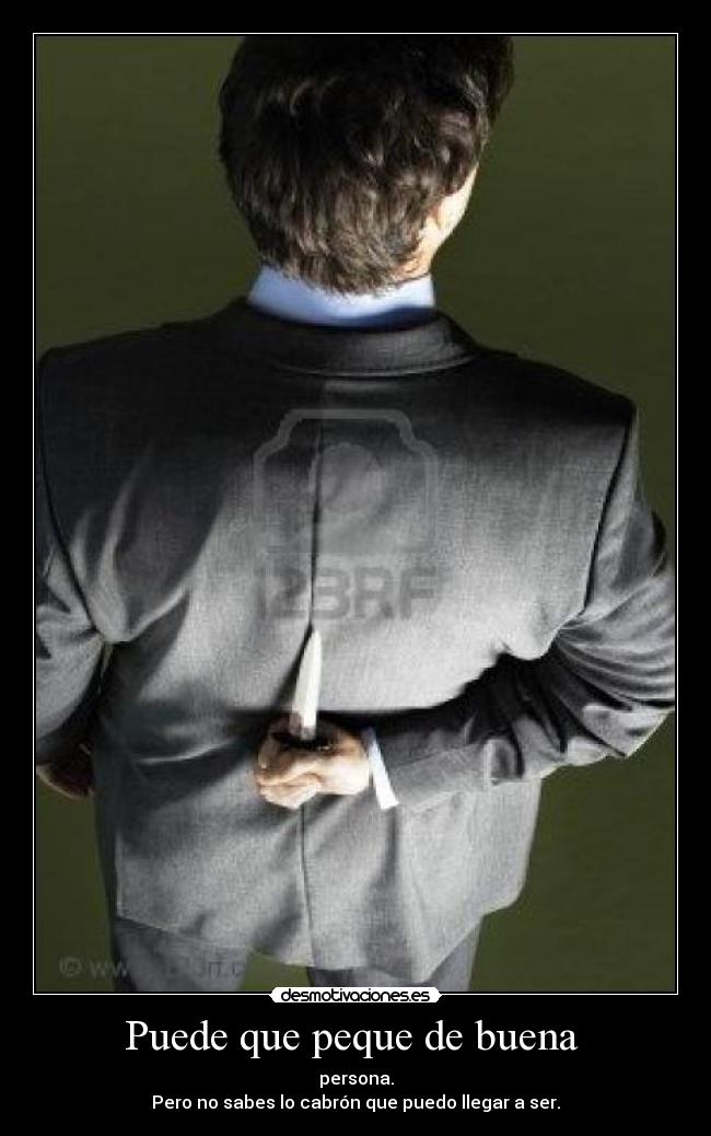 Puede que peque de buena  - persona.
Pero no sabes lo cabrón que puedo llegar a ser.