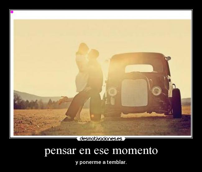 pensar en ese momento - y ponerme a temblar.